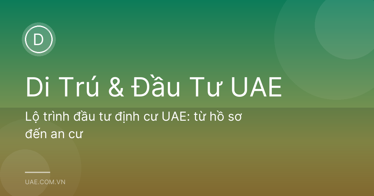 Lộ trình đầu tư định cư UAE: từ hồ sơ đến an cư