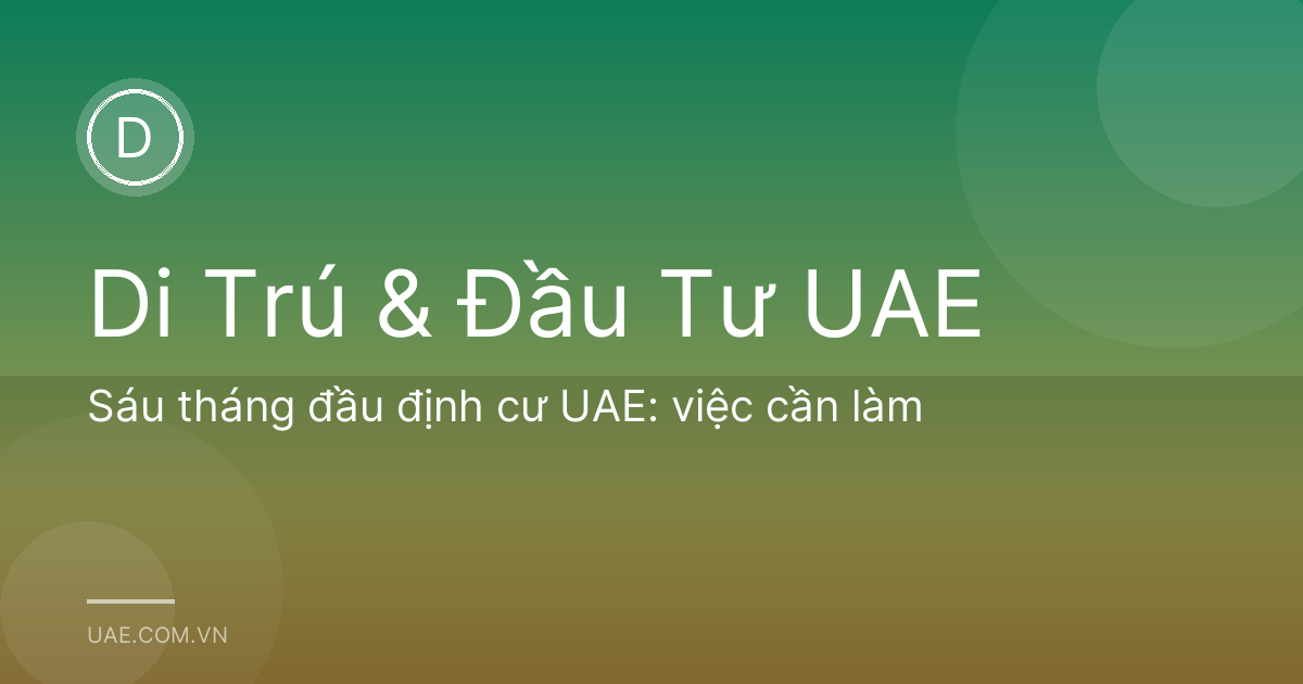 Sáu tháng đầu định cư UAE: việc cần làm