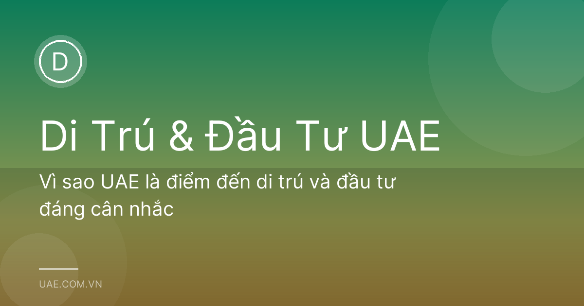 Vì sao UAE là điểm đến di trú và đầu tư đáng cân nhắc